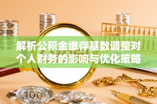 呼中解析公积金缴存基数调整对个人财务的影响与优化策略