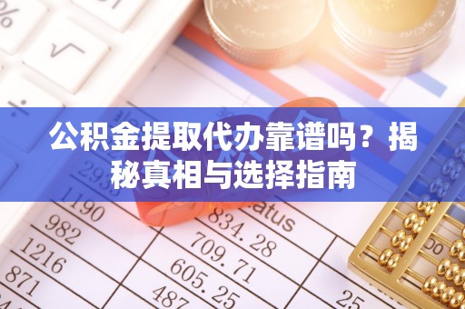 呼中公积金提取代办靠谱吗？揭秘真相与选择指南