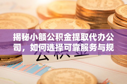 呼中揭秘小额公积金提取代办公司，如何选择可靠服务与规避风险