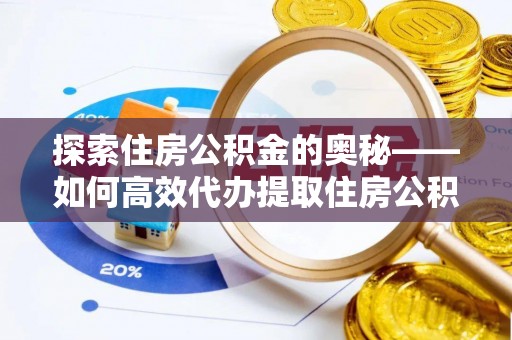 呼中探索住房公积金的奥秘——如何高效代办提取住房公积金