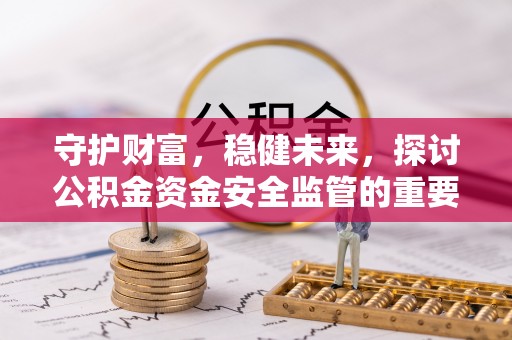 呼中守护财富，稳健未来，探讨公积金资金安全监管的重要性与实践