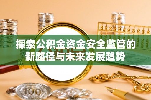 呼中探索公积金资金安全监管的新路径与未来发展趋势
