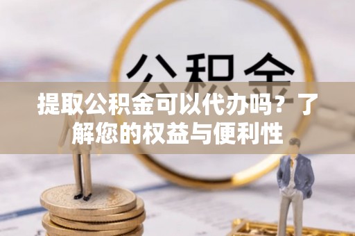 呼中提取公积金可以代办吗？了解您的权益与便利性