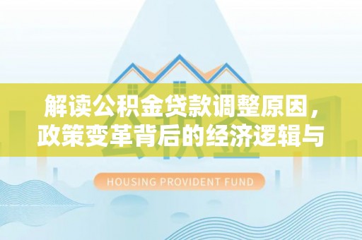呼中解读公积金贷款调整原因，政策变革背后的经济逻辑与民生影响