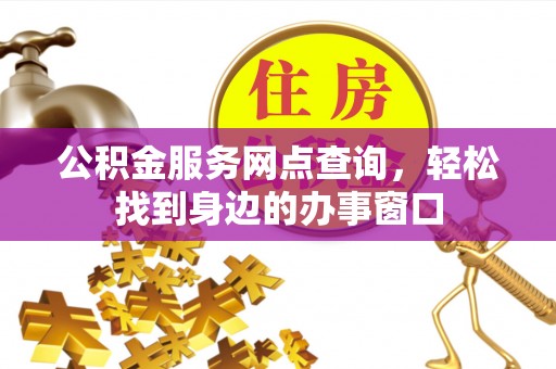 呼中公积金服务网点查询，轻松找到身边的办事窗口